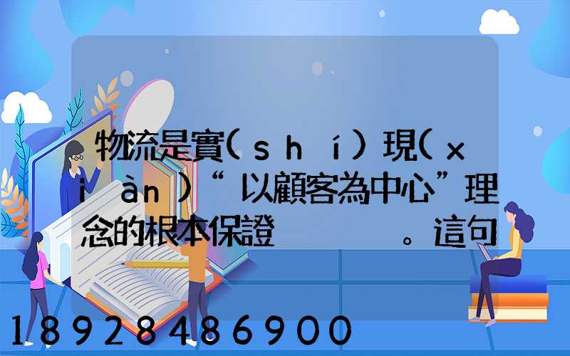物流是實(shí)現(xiàn)“以顧客為中心”理念的根本保證。這句話對嗎